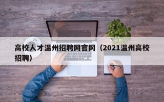 高校人才温州招聘网官网（2021温州高校招聘）