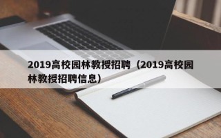 2019高校园林教授招聘（2019高校园林教授招聘信息）