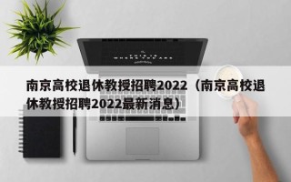南京高校退休教授招聘2022（南京高校退休教授招聘2022最新消息）