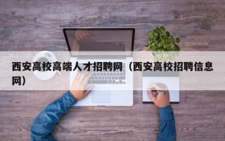 西安高校高端人才招聘网（西安高校招聘信息网）