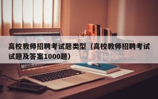 高校教师招聘考试题类型（高校教师招聘考试试题及答案1000题）