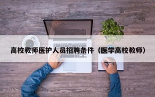 高校教师医护人员招聘条件（医学高校教师）