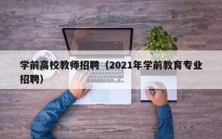 学前高校教师招聘（2021年学前教育专业招聘）