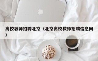 高校教师招聘北京（北京高校教师招聘信息网）
