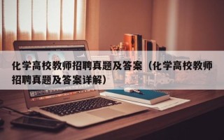 化学高校教师招聘真题及答案（化学高校教师招聘真题及答案详解）