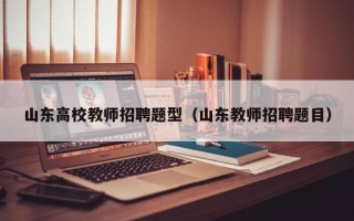 山东高校教师招聘题型（山东教师招聘题目）