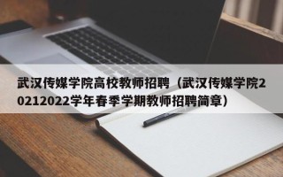 武汉传媒学院高校教师招聘（武汉传媒学院20212022学年春季学期教师招聘简章）