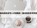 福州高职高专人才招聘网（福州高职高专院校）