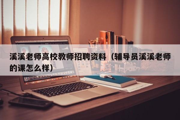 溪溪老师高校教师招聘资料（辅导员溪溪老师的课怎么样）-第1张图片-ZBLOG