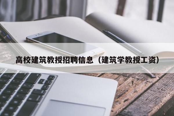 高校建筑教授招聘信息（建筑学教授工资）-第1张图片-ZBLOG