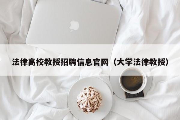法律高校教授招聘信息官网（大学法律教授）-第1张图片-ZBLOG