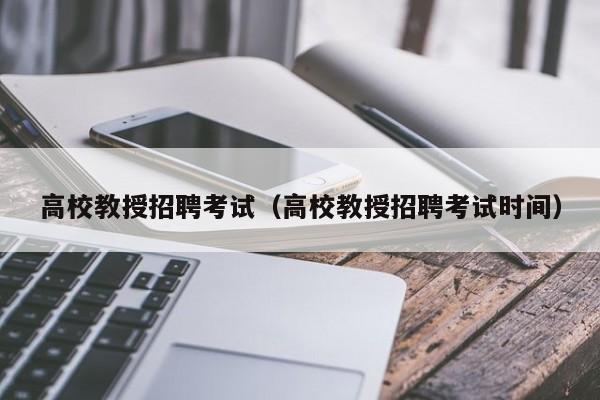 高校教授招聘考试（高校教授招聘考试时间）-第1张图片-ZBLOG