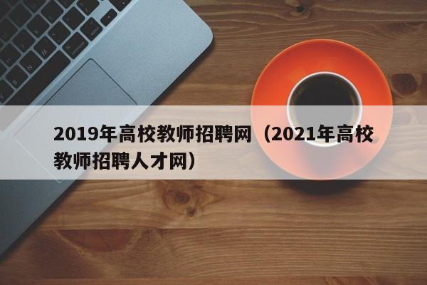 2019年高校教师招聘网（2021年高校教师招聘人才网）-第1张图片-ZBLOG