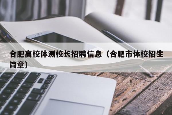合肥高校体测校长招聘信息（合肥市体校招生简章）-第1张图片-ZBLOG