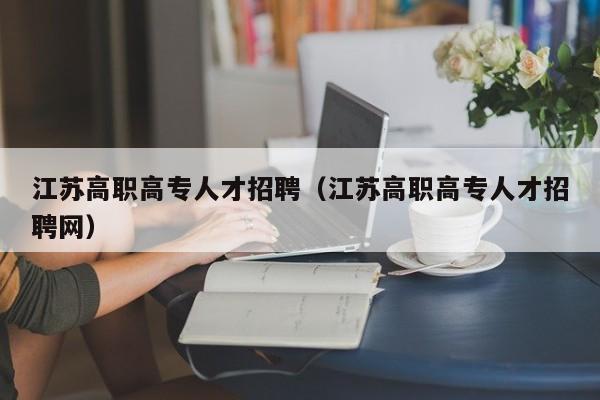 江苏高职高专人才招聘（江苏高职高专人才招聘网）-第1张图片-ZBLOG
