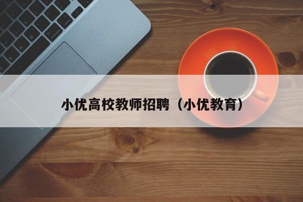小优高校教师招聘（小优教育）-第1张图片-ZBLOG
