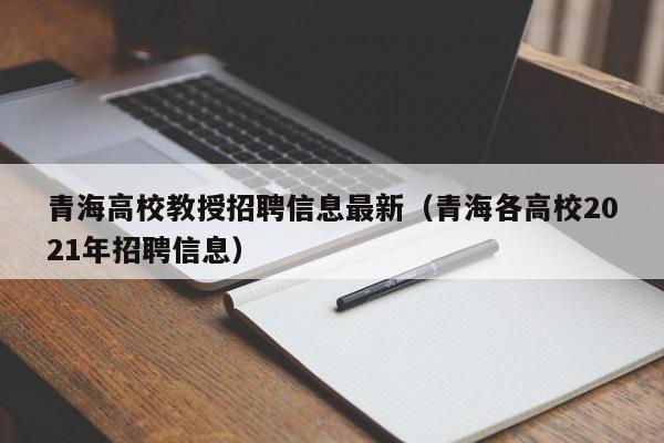 青海高校教授招聘信息最新（青海各高校2021年招聘信息）-第1张图片-ZBLOG