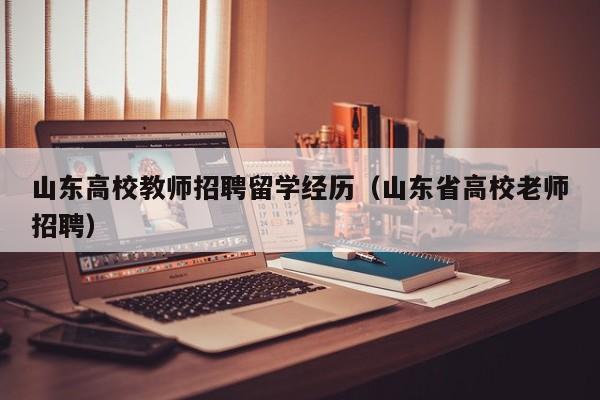 山东高校教师招聘留学经历（山东省高校老师招聘）-第1张图片-ZBLOG