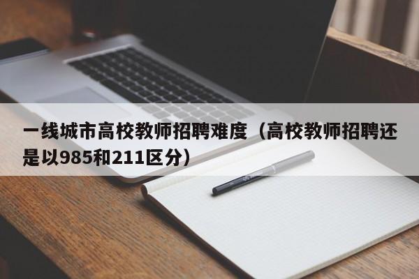 一线城市高校教师招聘难度（高校教师招聘还是以985和211区分）-第1张图片-ZBLOG