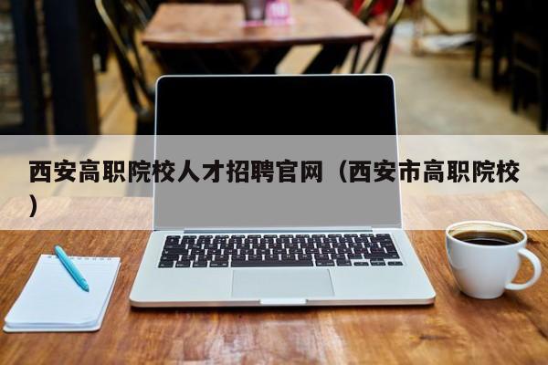西安高职院校人才招聘官网（西安市高职院校）-第1张图片-ZBLOG