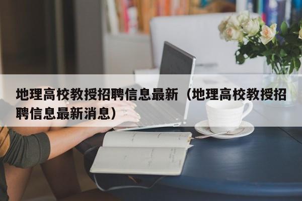 地理高校教授招聘信息最新（地理高校教授招聘信息最新消息）-第1张图片-ZBLOG