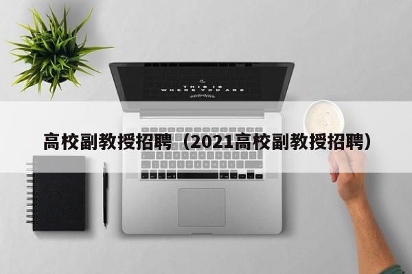 高校副教授招聘（2021高校副教授招聘）-第1张图片-ZBLOG