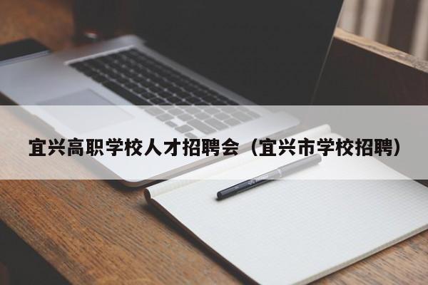 宜兴高职学校人才招聘会（宜兴市学校招聘）-第1张图片-ZBLOG