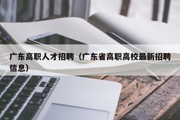 广东高职人才招聘（广东省高职高校最新招聘信息）-第1张图片-ZBLOG