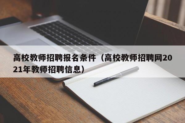 高校教师招聘报名条件（高校教师招聘网2021年教师招聘信息）-第1张图片-ZBLOG