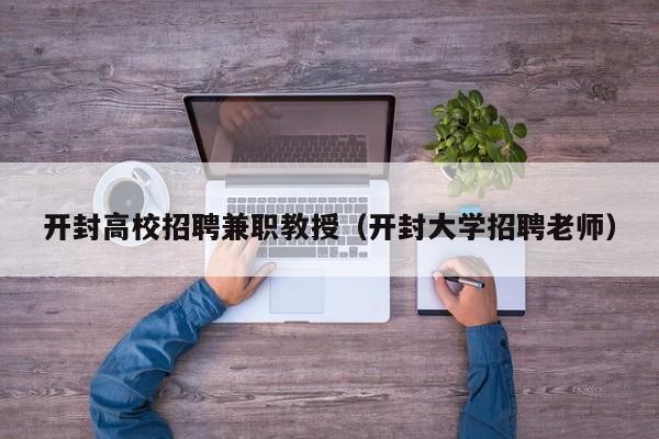开封高校招聘兼职教授（开封大学招聘老师）-第1张图片-ZBLOG