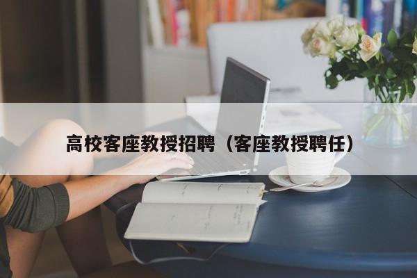 高校客座教授招聘（客座教授聘任）-第1张图片-ZBLOG