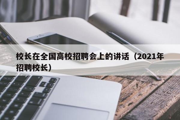 校长在全国高校招聘会上的讲话（2021年招聘校长）-第1张图片-ZBLOG