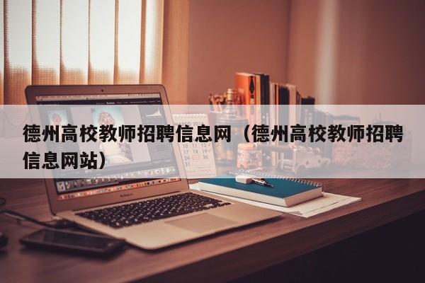 德州高校教师招聘信息网（德州高校教师招聘信息网站）-第1张图片-ZBLOG
