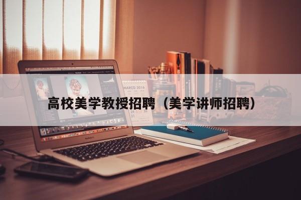 高校美学教授招聘（美学讲师招聘）-第1张图片-ZBLOG