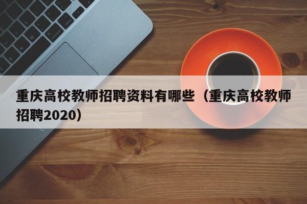 重庆高校教师招聘资料有哪些（重庆高校教师招聘2020）-第1张图片-ZBLOG