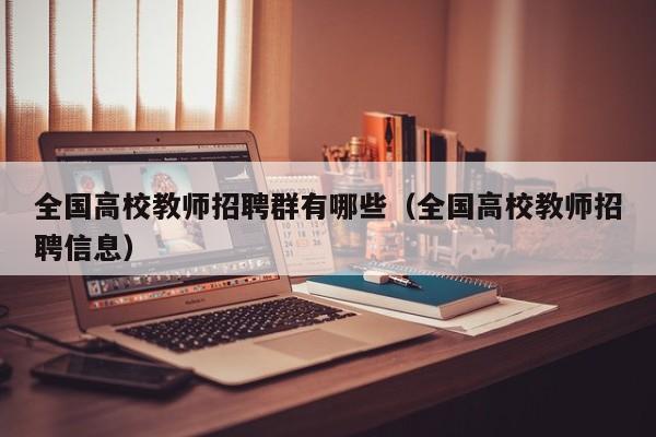 全国高校教师招聘群有哪些（全国高校教师招聘信息）-第1张图片-ZBLOG