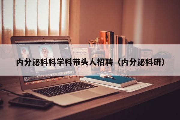 内分泌科科学科带头人招聘（内分泌科研）-第1张图片-ZBLOG