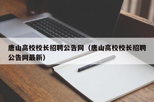 唐山高校校长招聘公告网（唐山高校校长招聘公告网最新）-第1张图片-ZBLOG