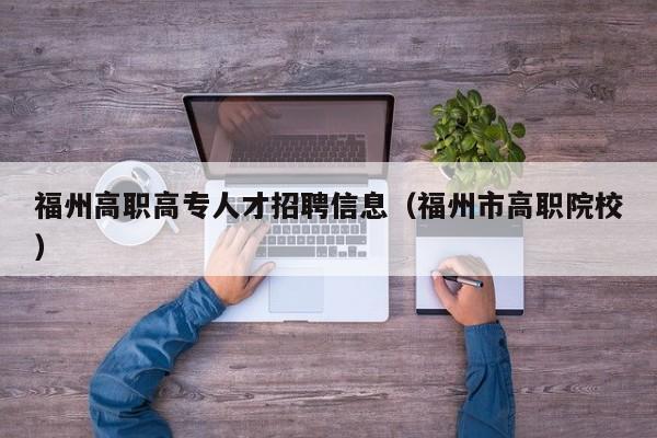 福州高职高专人才招聘信息（福州市高职院校）-第1张图片-ZBLOG