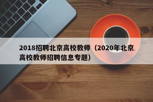 2018招聘北京高校教师（2020年北京高校教师招聘信息专题）-第1张图片-ZBLOG