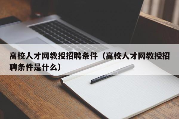 高校人才网教授招聘条件（高校人才网教授招聘条件是什么）-第1张图片-ZBLOG