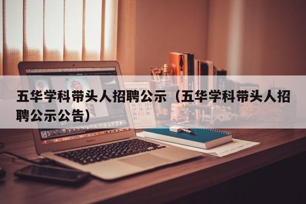 五华学科带头人招聘公示（五华学科带头人招聘公示公告）-第1张图片-ZBLOG