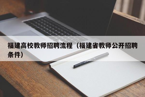 福建高校教师招聘流程（福建省教师公开招聘条件）-第1张图片-ZBLOG