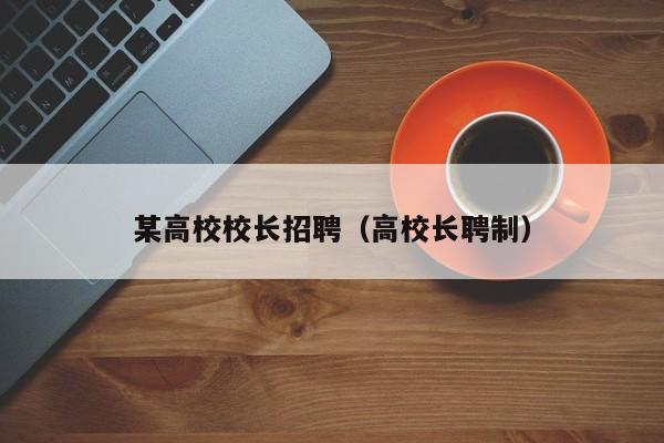 某高校校长招聘（高校长聘制）-第1张图片-ZBLOG