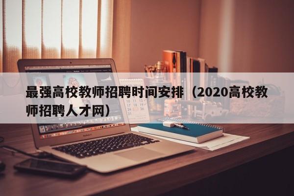 最强高校教师招聘时间安排（2020高校教师招聘人才网）-第1张图片-ZBLOG