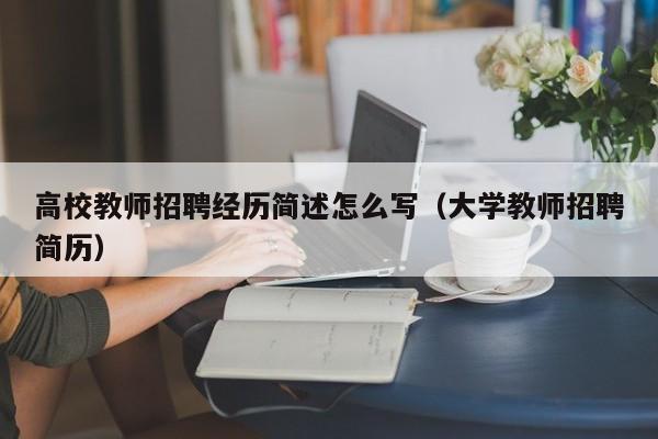 高校教师招聘经历简述怎么写（大学教师招聘简历）-第1张图片-ZBLOG
