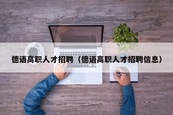 德语高职人才招聘（德语高职人才招聘信息）-第1张图片-ZBLOG
