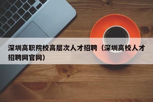 深圳高职院校高层次人才招聘（深圳高校人才招聘网官网）-第1张图片-ZBLOG