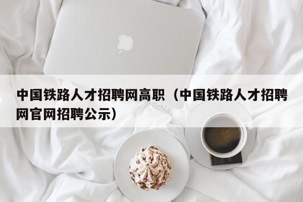 中国铁路人才招聘网高职（中国铁路人才招聘网官网招聘公示）-第1张图片-ZBLOG