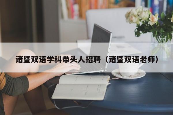 诸暨双语学科带头人招聘（诸暨双语老师）-第1张图片-ZBLOG